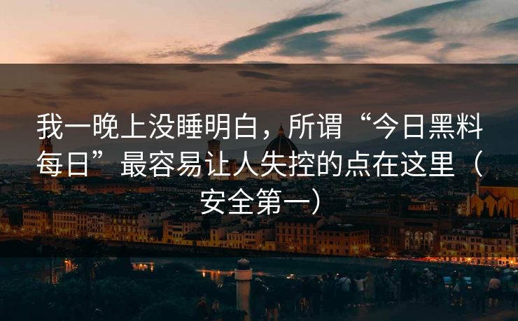 我一晚上没睡明白，所谓“今日黑料每日”最容易让人失控的点在这里（安全第一）