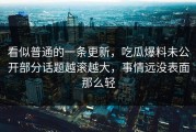 看似普通的一条更新，吃瓜爆料未公开部分话题越滚越大，事情远没表面那么轻