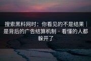 搜索黑料网时：你看见的不是结果｜是背后的广告结算机制 · 看懂的人都躲开了