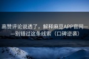 高赞评论说透了，解释麻豆APP官网——别错过这条线索（口碑逆袭）