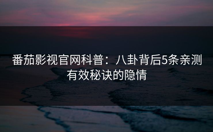 番茄影视官网科普：八卦背后5条亲测有效秘诀的隐情