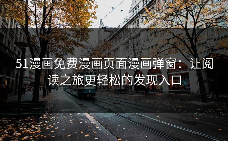 51漫画免费漫画页面漫画弹窗：让阅读之旅更轻松的发现入口