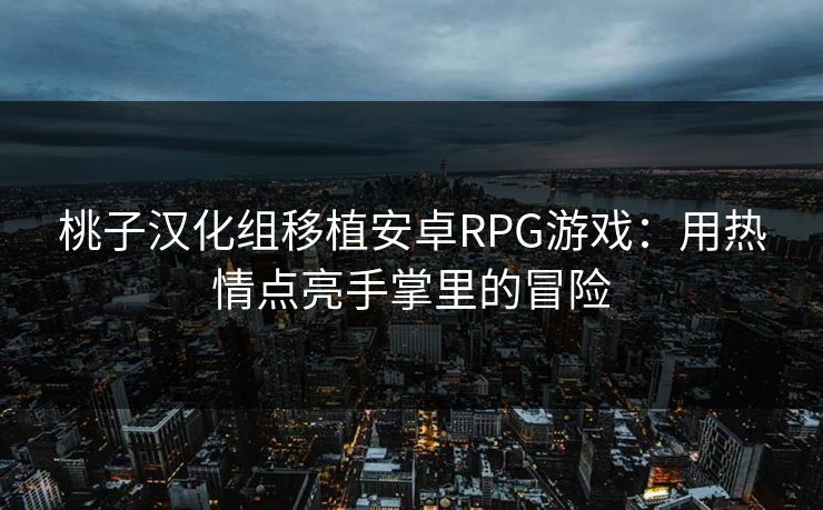 桃子汉化组移植安卓RPG游戏：用热情点亮手掌里的冒险