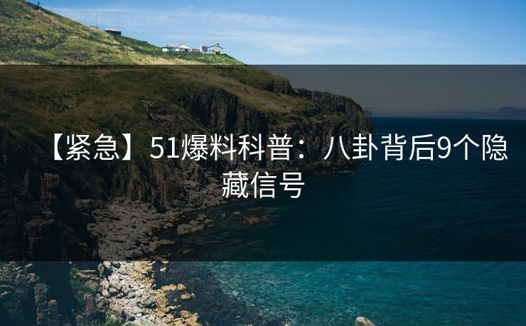 【紧急】51爆料科普:八卦背后9个隐藏信号 【紧急】51爆料科普:八卦背后9个隐藏信号